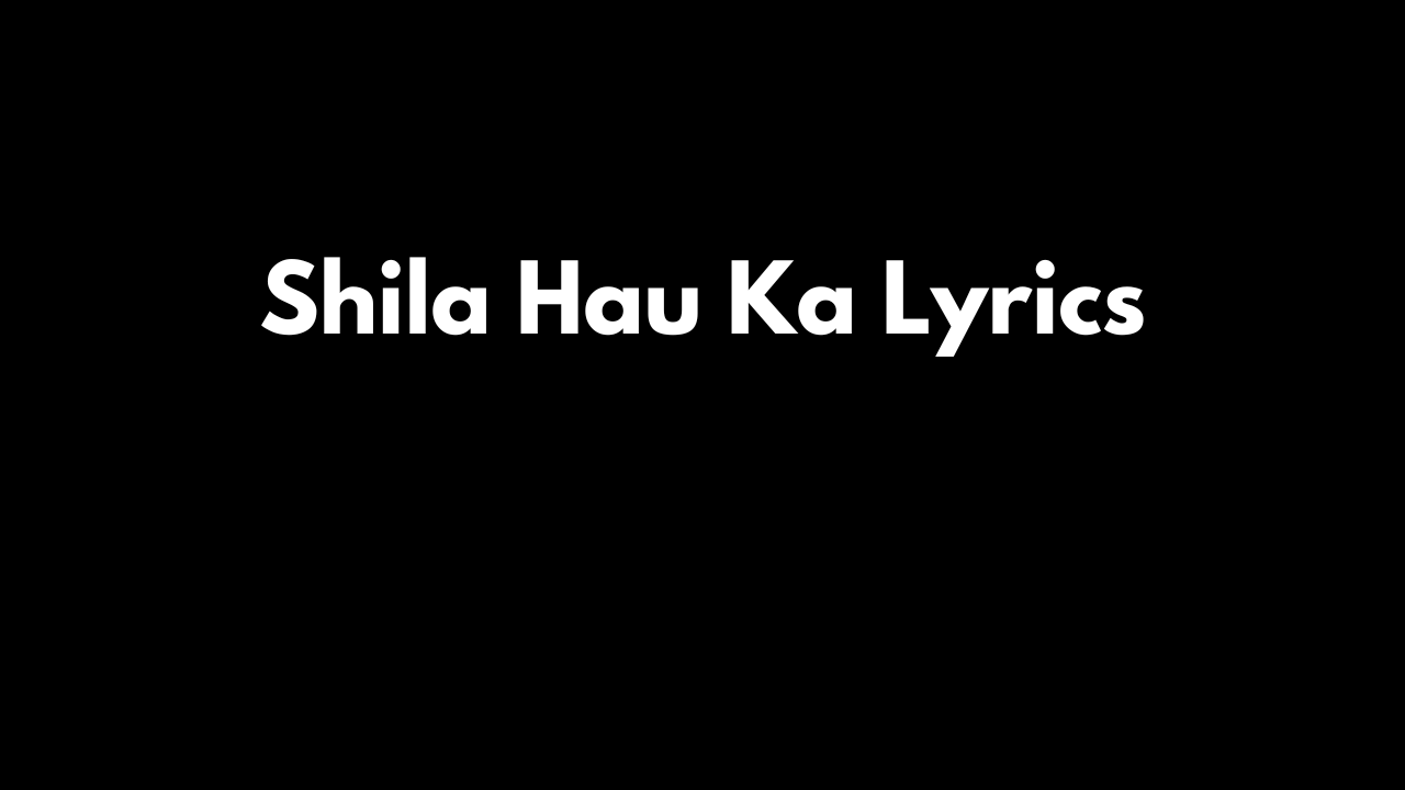 Shila Hau Ka Lyrics