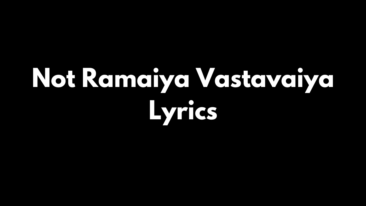 Not Ramaiya Vastavaiya Lyrics