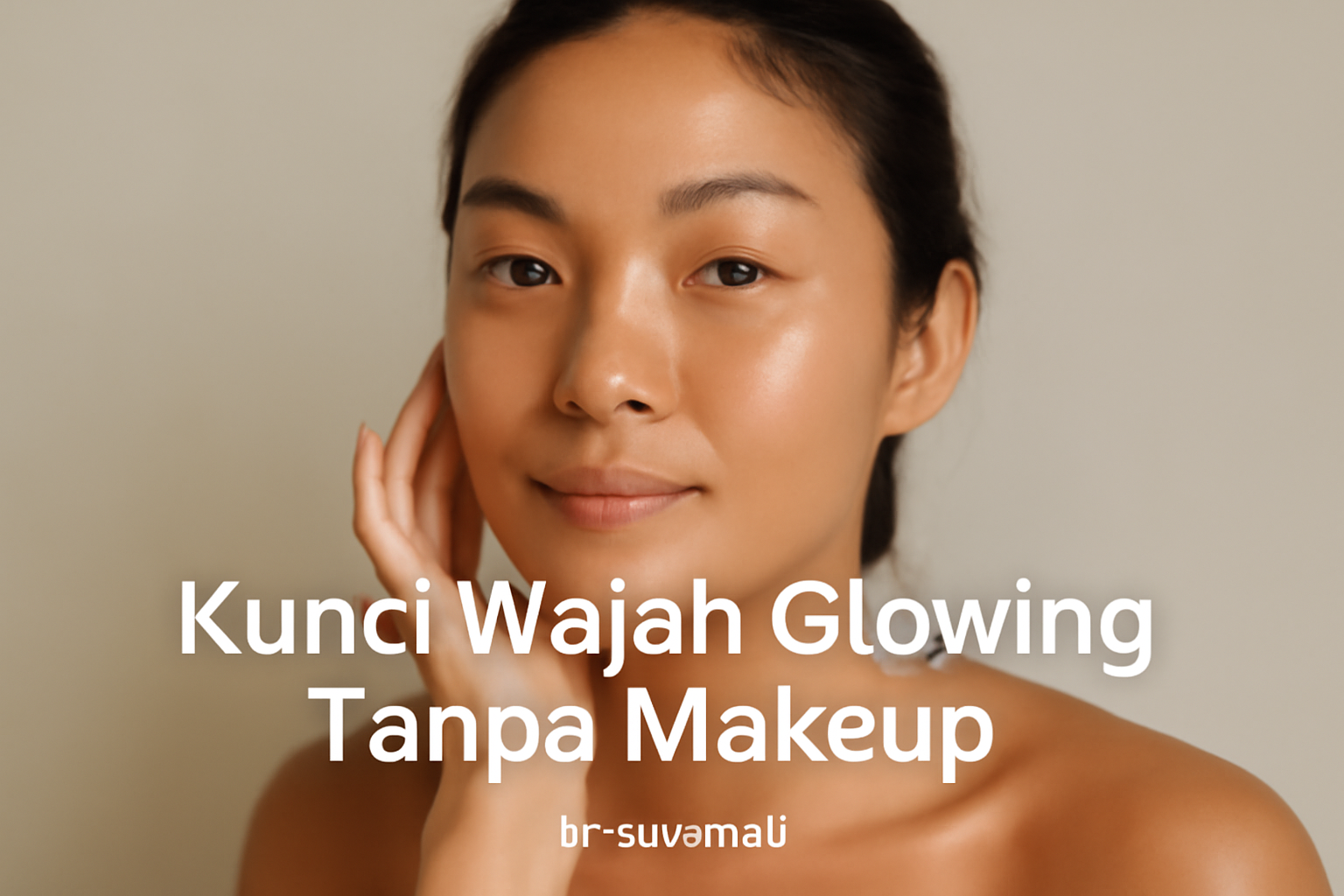 Kunci Wajah Glowing Tanpa Makeup 2 Kunci Wajah Glowing Tanpa Makeup